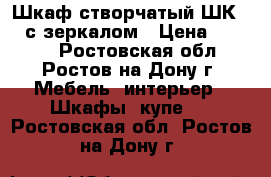 Шкаф створчатый ШК 2/6 с зеркалом › Цена ­ 7 600 - Ростовская обл., Ростов-на-Дону г. Мебель, интерьер » Шкафы, купе   . Ростовская обл.,Ростов-на-Дону г.